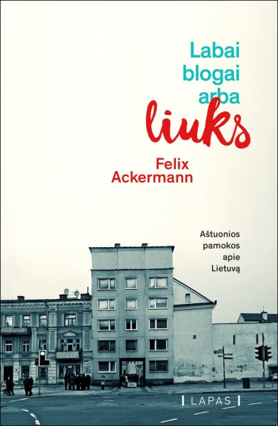 Felix Ackermann — Labai blogai, arba Liuks: 8 pamokos apie Lietuvą