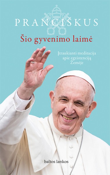 Popiežius Pranciškus & Jorge Mario Bergoglio — Šio gyvenimo laimė
