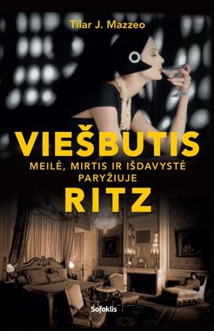 Tilar J. Mazzeo — Viešbutis „Ritz“: meilė, mirtis ir išdavystė Paryžiuje