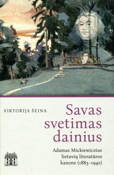 Viktorija Šeina — Savas svetimas dainius: Adamas Mickiewiczius lietuvių literatūros kanone (1883-1940)