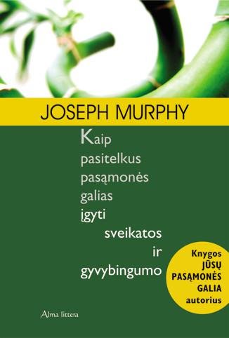 Joseph Murphy — Kaip pasitelkus pasąmonės galias įgyti sveikatos ir gyvybingumo