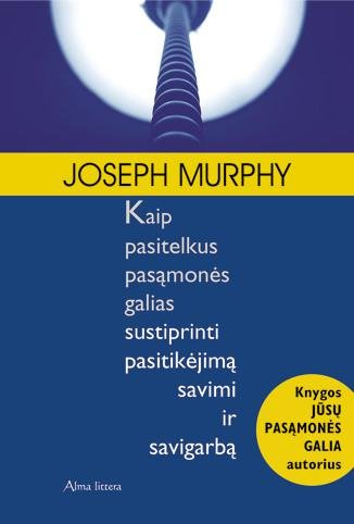 Joseph Murphy — Kaip pasitelkus pasąmonės galias sustiprinti pasitikėjimą savimi ir savigarbą